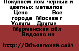 Покупаем лом чёрный и цветных металлов › Цена ­ 13 000 - Все города, Москва г. Услуги » Другие   . Мурманская обл.,Видяево нп